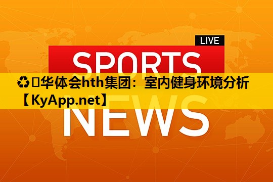♻️华体会hth集团：室内健身环境分析
