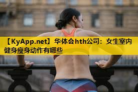 华体会hth公司：女生室内健身瘦身动作有哪些