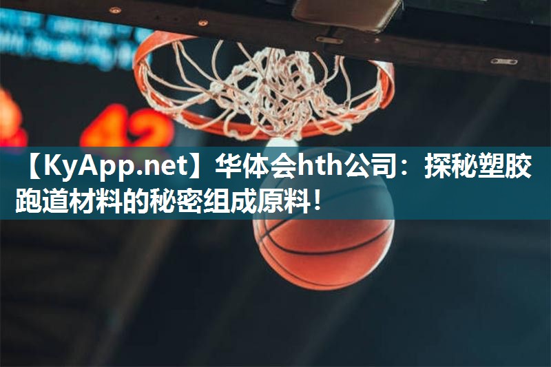 华体会hth公司：探秘塑胶跑道材料的秘密组成原料！