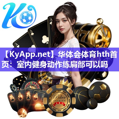 华体会体育hth首页：室内健身动作练肩部可以吗