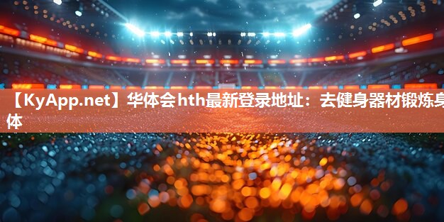 华体会hth最新登录地址：去健身器材锻炼身体