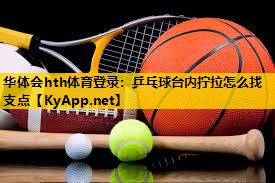 乒乓球台内拧拉怎么找支点 乒乓球台内拧拉怎么找支点