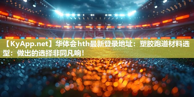 塑胶跑道材料选型:做出的选择非同凡响! 塑胶跑道材料选型:做出的选择非同凡响!