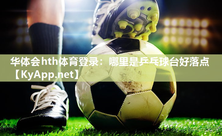 哪里是乒乓球台好落点 哪里是乒乓球台好落点